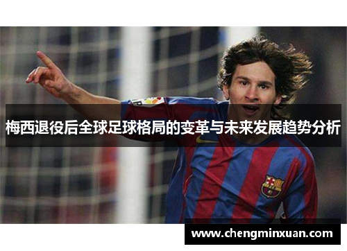 梅西退役后全球足球格局的变革与未来发展趋势分析
