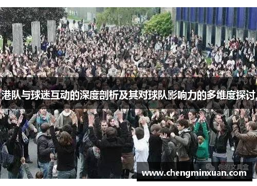 港队与球迷互动的深度剖析及其对球队影响力的多维度探讨