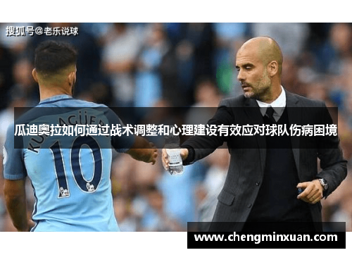 瓜迪奥拉如何通过战术调整和心理建设有效应对球队伤病困境