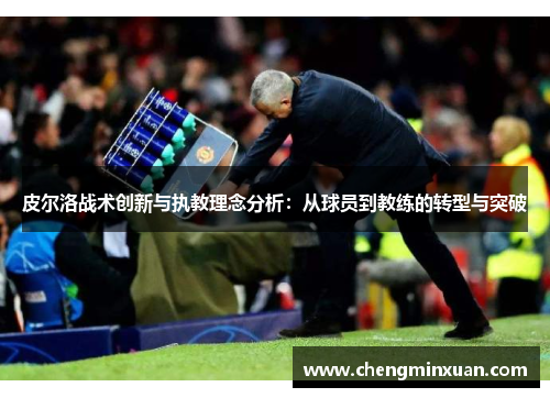 皮尔洛战术创新与执教理念分析：从球员到教练的转型与突破