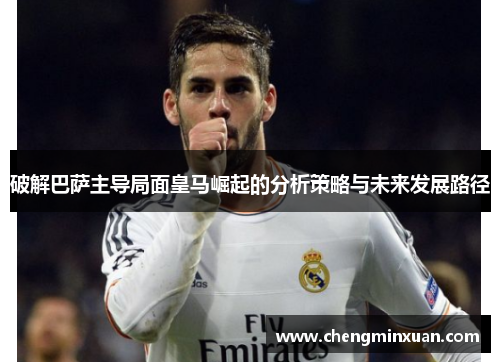 破解巴萨主导局面皇马崛起的分析策略与未来发展路径