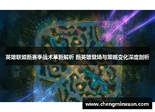 英雄联盟新赛季战术革新解析 新英雄登场与策略变化深度剖析