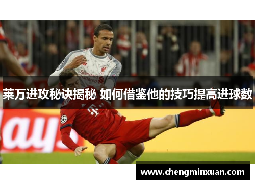莱万进攻秘诀揭秘 如何借鉴他的技巧提高进球数
