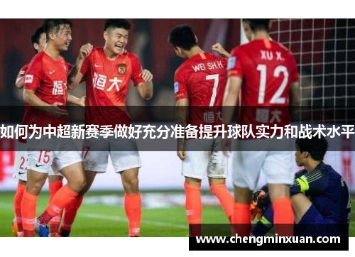 如何为中超新赛季做好充分准备提升球队实力和战术水平