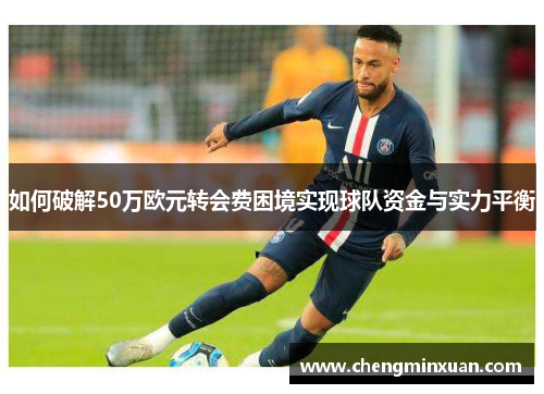 如何破解50万欧元转会费困境实现球队资金与实力平衡