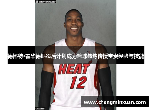 德怀特·霍华德退役后计划成为篮球教练传授宝贵经验与技能