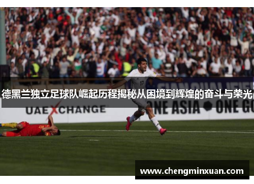 德黑兰独立足球队崛起历程揭秘从困境到辉煌的奋斗与荣光