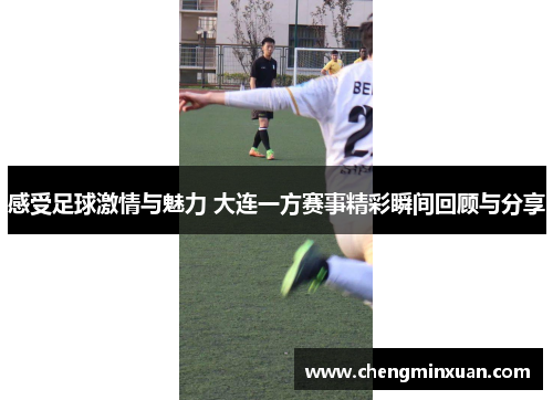 感受足球激情与魅力 大连一方赛事精彩瞬间回顾与分享
