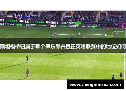 斯坦福桥归属于哪个俱乐部并且在英超联赛中的地位如何