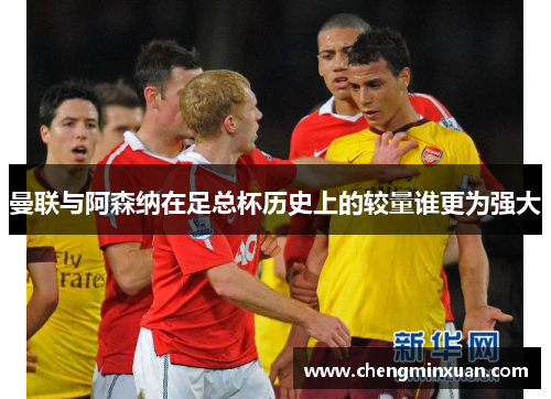 曼联与阿森纳在足总杯历史上的较量谁更为强大