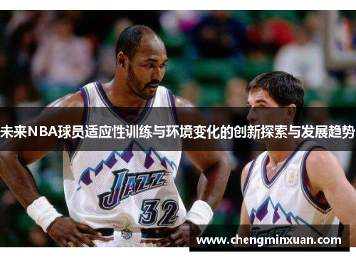 未来NBA球员适应性训练与环境变化的创新探索与发展趋势