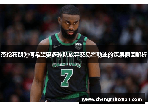 杰伦布朗为何希望更多球队放弃交易霍勒迪的深层原因解析 杰伦布朗为何希望更多球队放弃交易霍勒迪的深层原因解析