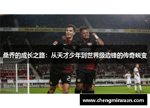 桑乔的成长之路：从天才少年到世界级边锋的传奇蜕变
